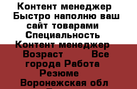 Контент менеджер. Быстро наполню ваш сайт товарами › Специальность ­ Контент менеджер › Возраст ­ 39 - Все города Работа » Резюме   . Воронежская обл.,Лиски г.